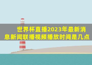 世界杯直播2023年最新消息新闻联播视频播放时间是几点