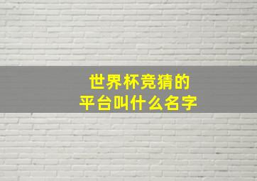 世界杯竞猜的平台叫什么名字