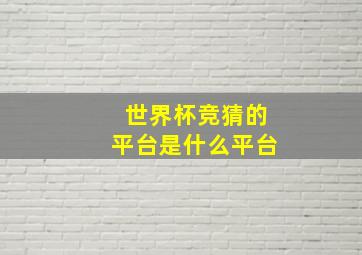 世界杯竞猜的平台是什么平台