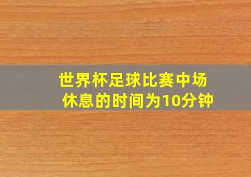 世界杯足球比赛中场休息的时间为10分钟