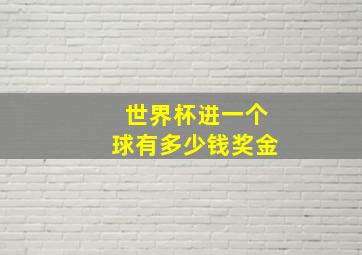 世界杯进一个球有多少钱奖金