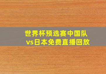 世界杯预选赛中国队vs日本免费直播回放