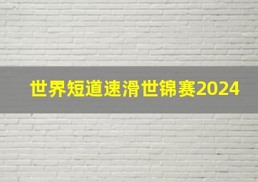 世界短道速滑世锦赛2024