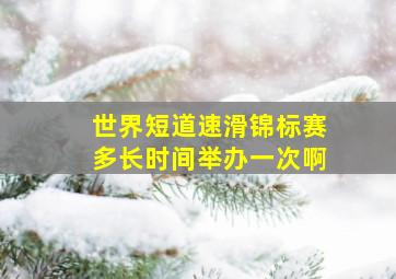 世界短道速滑锦标赛多长时间举办一次啊