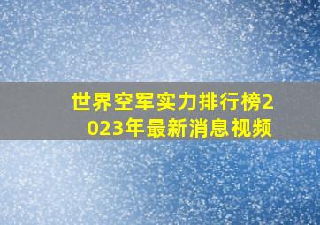 世界空军实力排行榜2023年最新消息视频