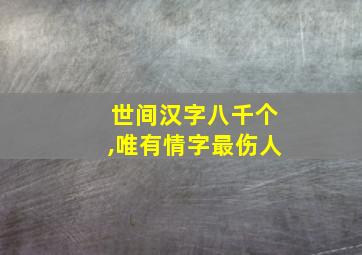 世间汉字八千个,唯有情字最伤人