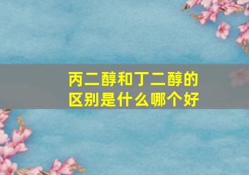 丙二醇和丁二醇的区别是什么哪个好