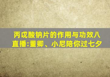 丙戉酸钠片的作用与功效八直播:董卿、小尼陪你过七夕