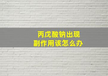 丙戊酸钠出现副作用该怎么办