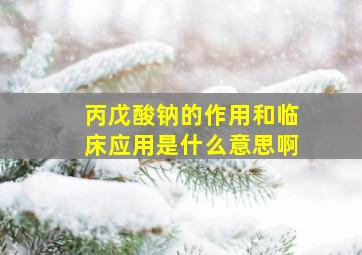 丙戊酸钠的作用和临床应用是什么意思啊