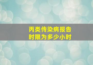 丙类传染病报告时限为多少小时