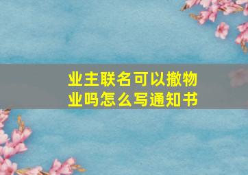 业主联名可以撤物业吗怎么写通知书