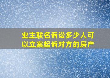 业主联名诉讼多少人可以立案起诉对方的房产