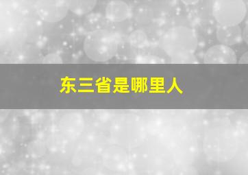 东三省是哪里人