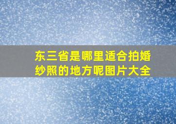 东三省是哪里适合拍婚纱照的地方呢图片大全