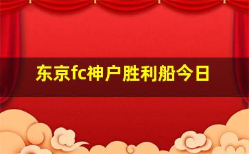 东京fc神户胜利船今日