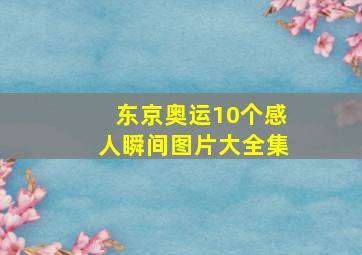 东京奥运10个感人瞬间图片大全集