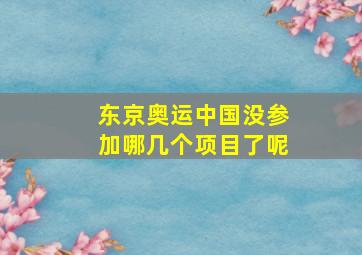 东京奥运中国没参加哪几个项目了呢