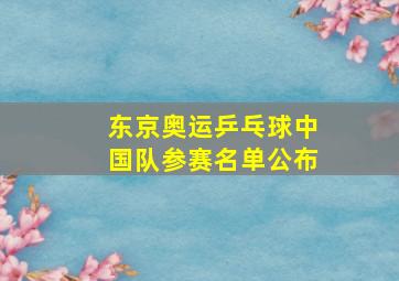 东京奥运乒乓球中国队参赛名单公布