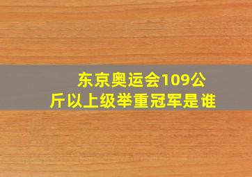 东京奥运会109公斤以上级举重冠军是谁