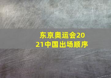 东京奥运会2021中国出场顺序