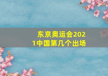 东京奥运会2021中国第几个出场