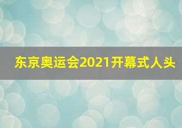 东京奥运会2021开幕式人头