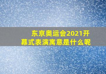 东京奥运会2021开幕式表演寓意是什么呢