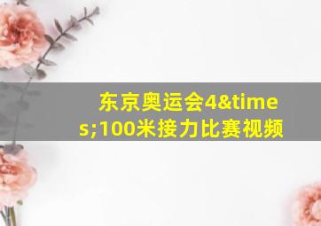 东京奥运会4×100米接力比赛视频