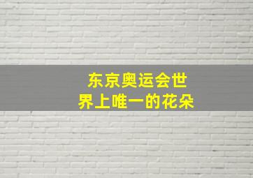 东京奥运会世界上唯一的花朵