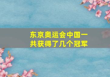 东京奥运会中国一共获得了几个冠军