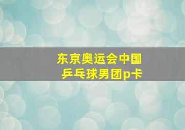 东京奥运会中国乒乓球男团p卡