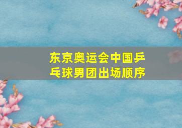 东京奥运会中国乒乓球男团出场顺序