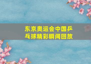 东京奥运会中国乒乓球精彩瞬间回放