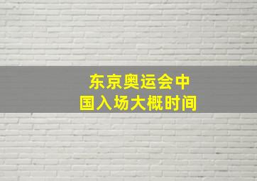 东京奥运会中国入场大概时间