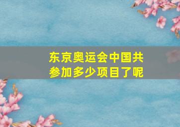 东京奥运会中国共参加多少项目了呢