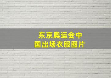 东京奥运会中国出场衣服图片