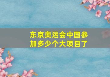 东京奥运会中国参加多少个大项目了