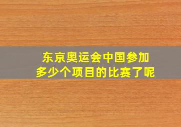 东京奥运会中国参加多少个项目的比赛了呢