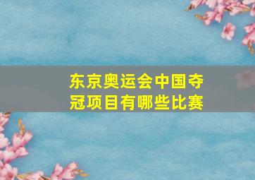 东京奥运会中国夺冠项目有哪些比赛