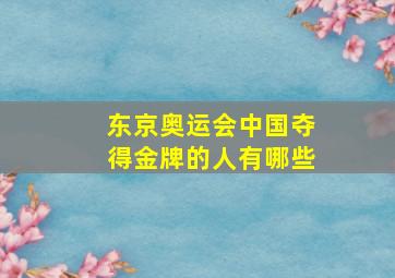 东京奥运会中国夺得金牌的人有哪些