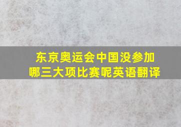 东京奥运会中国没参加哪三大项比赛呢英语翻译