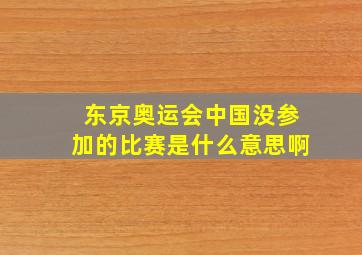 东京奥运会中国没参加的比赛是什么意思啊