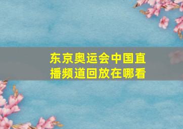 东京奥运会中国直播频道回放在哪看