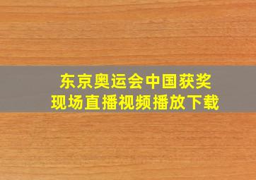 东京奥运会中国获奖现场直播视频播放下载