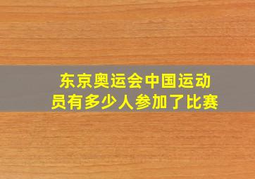 东京奥运会中国运动员有多少人参加了比赛