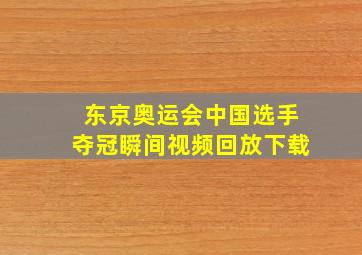 东京奥运会中国选手夺冠瞬间视频回放下载