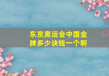 东京奥运会中国金牌多少块钱一个啊