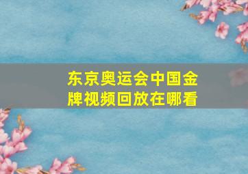 东京奥运会中国金牌视频回放在哪看