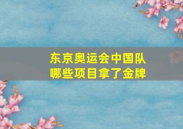 东京奥运会中国队哪些项目拿了金牌